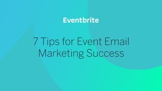 7 Tips for Event Email  
Marketing Success
 