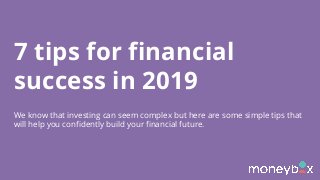 7 tips for financial
success in 2019
We know that investing can seem complex but here are some simple tips that
will help you confidently build your financial future.
 
