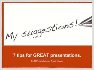 7 tips for GREAT presentations. 
By B.E Jahid Javier Ayala López 
 