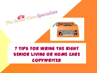 7 TIPS FOR HIRING THE RIGHT
SENIOR LIVING OR HOME CARE
COPYWRITER
 