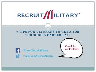 7 TIPS FOR VETERANS TO GET A JOB
THROUGH A CAREER FAIR
.
fb.com/RecruitMilitary
twitter.com/RecruitMilitary
Check in
on Twitter!
 
