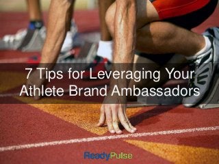 7 Tips for Leveraging Your 
Athlete Brand Ambassadors 
 