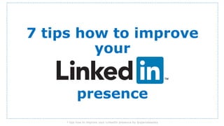 7 tips how to improve
your

presence
7 tips how to improve your LinkedIn presence by @ejaroslawska

 