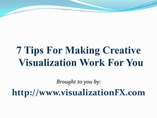 7 Tips For Making Creative Visualization Work For You Brought to you by:  http://www.visualizationFX.com 