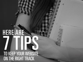 HERE ARE

7 TIPS
TO KEEP YOUR WEBSITE
ON THE RIGHT TRACK

 