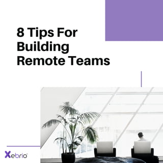 8 Tips For
Building
Remote Teams
 