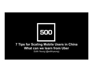 7 Tips for Scaling Mobile Users in China
What can we learn from Uber
Edith Yeung (@edithyeung)	
  
 