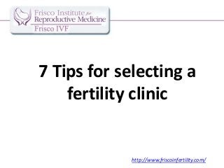 7 Tips for selecting a
fertility clinic

http://www.friscoinfertility.com/

 
