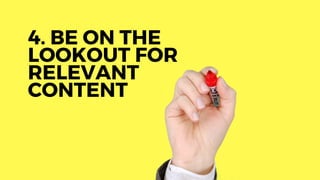 4. BE ON THE
LOOKOUT FOR
RELEVANT
CONTENT
 