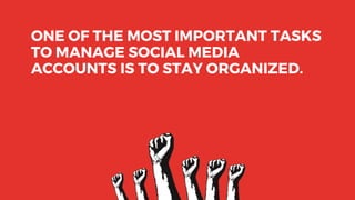 ONE OF THE MOST IMPORTANT TASKS
TO MANAGE SOCIAL MEDIA
ACCOUNTS IS TO STAY ORGANIZED.
 