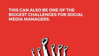THIS CAN ALSO BE ONE OF THE
BIGGEST CHALLENGES FOR SOCIAL
MEDIA MANAGERS.
 