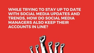 WHILE TRYING TO STAY UP TO DATE
WITH SOCIAL MEDIA UPDATES AND
TRENDS, HOW DO SOCIAL MEDIA
MANAGERS ALSO KEEP THEIR
ACCOUNTS IN LINE?
 