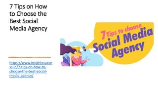 7 Tips on How
to Choose the
Best Social
Media Agency
https://www.insightssucce
ss.in/7-tips-on-how-to-
choose-the-best-social-
media-agency/
 