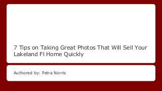 7 Tips on Taking Great Photos That Will Sell Your
Lakeland Fl Home Quickly

Authored by: Petra Norris

 