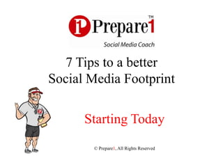 7 Tips to a better
Social Media Footprint

      Starting Today
       © Prepare1, All Rights Reserved
 