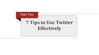7 Tips to Use Twitter
Effectively
Part Two
 