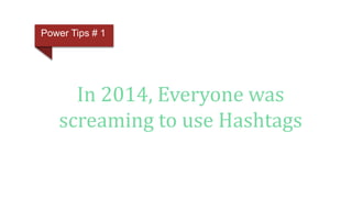 In 2014, Everyone was
screaming to use Hashtags
Power Tips # 1
 