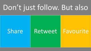 Don’t just follow. But also
Share Retweet Favourite
 
