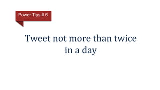 Tweet not more than twice
in a day
Power Tips # 6
 