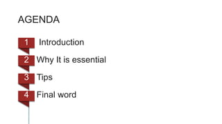 AGENDA
1 Introduction
2 Why It is essential
3 Tips
4 Final word
 