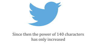 Since then the power of 140 characters
has only increased
 