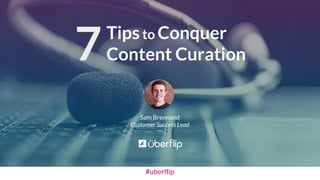Sam Brennand
Customer Success Lead
Tipsto Conquer
Content Curation
#uberflip
7
 