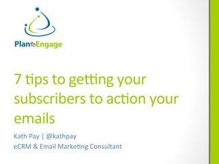 7	
  #ps	
  to	
  ge*ng	
  your	
  
subscribers	
  to	
  ac#on	
  your	
  
emails	
  
Kath	
  Pay	
  |	
  @kathpay	
  
eCRM	
  &	
  Email	
  Marke#ng	
  Consultant	
  
 