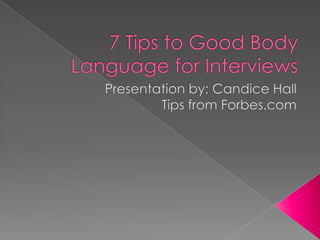 7 Tips to Good Body Language for Interviews Presentation by: Candice HallTips from Forbes.com 