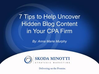 7 Tips to Help Uncover
Hidden Blog Content
in Your CPA Firm
By: Anna Marie Murphy
 