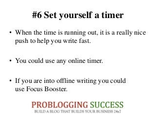 #6 Set yourself a timer
• When the time is running out, it is a really nice
push to help you write fast.
• You could use any online timer.
• If you are into offline writing you could
use Focus Booster.
 