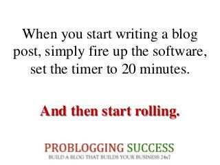 When you start writing a blog
post, simply fire up the software,
set the timer to 20 minutes.
And then start rolling.
 