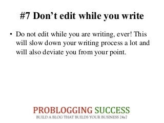 #7 Don’t edit while you write
• Do not edit while you are writing, ever! This
will slow down your writing process a lot and
will also deviate you from your point.
 