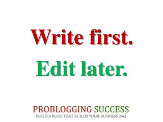 Write first.
Edit later.
 