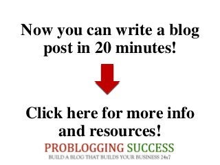 Now you can write a blog
post in 20 minutes!
Click here for more info
and resources!
 