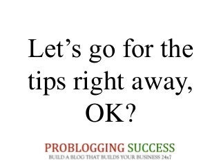 Let’s go for the
tips right away,
OK?
 