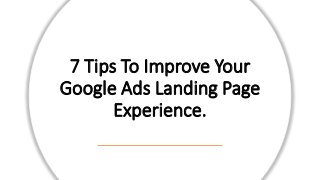 7 Tips To Improve Your
Google Ads Landing Page
Experience.
 