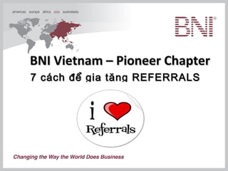 BNI Vietnam – Pioneer Chapter
7 cách để gia tăng REFERRALS
 