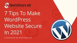 7 Tips To Make
WordPress
Website Secure
In 2021
A presentation By Smartinfosys.net
 