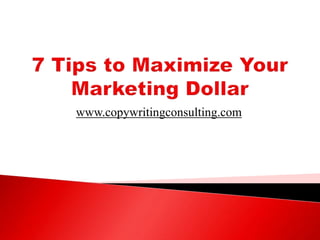 7 Tips to Maximize Your Marketing Dollar www.copywritingconsulting.com 