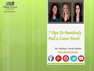 7 Tips To Painlessly
Pull a Loose Tooth
Dr. Steffany North Mohan
Plaza Dental Group
 