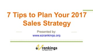 7 Tips to Plan Your 2017
Sales Strategy
Presented by:
www.ezrankings.org
 