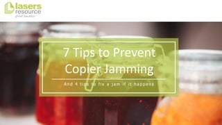 7 Tips to Prevent
Copier Jamming
A n d 4 t i p s t o f i x a j a m i f i t h a p p e n s
 