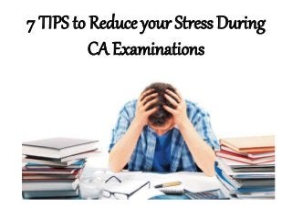 7 TIPS to Reduce your Stress During
CA Examinations
 