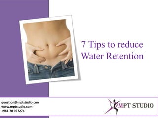 7 Tips to reduce
Water Retention
question@mptstudio.com
www.mptstudio.com
+961 70 957274
 