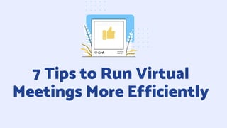 7 Tips to Run Virtual
Meetings More Efficiently
 