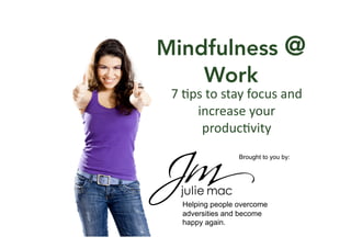 Brought to you by:
Helping people overcome
adversities and become
happy again.
Mindfulness @
Work
7	
  #ps	
  to	
  stay	
  focus	
  and	
  
increase	
  your	
  
produc#vity	
  
 