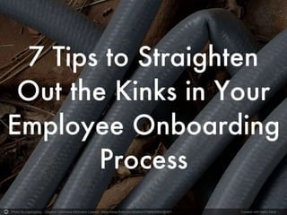 7 Tips to Straighten Out the Kinks in
Your Employee Onboarding Process
Photo by cogdogblog - Creative Commons Attribution License https://www.flickr.com/photos/37996646802@N01 Created with Haiku Deck
 