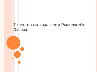 7 TIPS TO TAKE CARE FROM PARKINSON'S
DISEASE
 