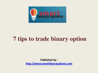 7 tips to trade binary option
Published by :
http://www.smartbinaryoptions.com
 