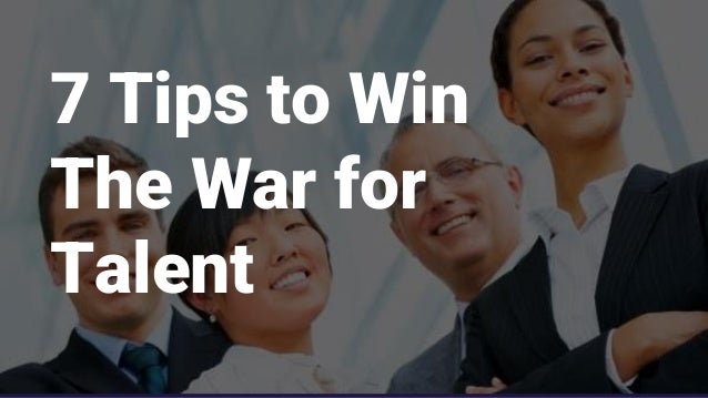 7 Tips to Win
The War for
Talent
 